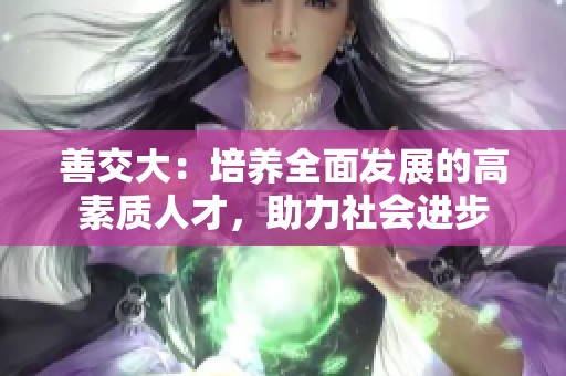 善交大：培养全面发展的高素质人才，助力社会进步