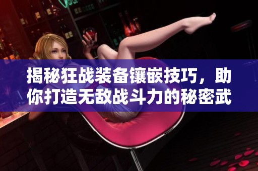 揭秘狂战装备镶嵌技巧，助你打造无敌战斗力的秘密武器