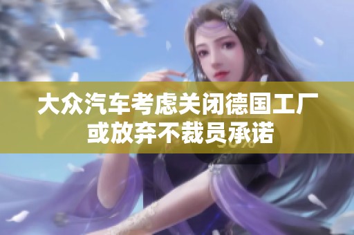 大众汽车考虑关闭德国工厂 或放弃不裁员承诺