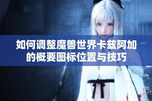 如何调整魔兽世界卡兹阿加的概要图标位置与技巧