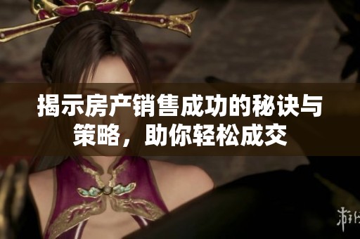 揭示房产销售成功的秘诀与策略，助你轻松成交