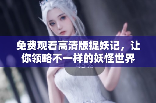 免费观看高清版捉妖记，让你领略不一样的妖怪世界