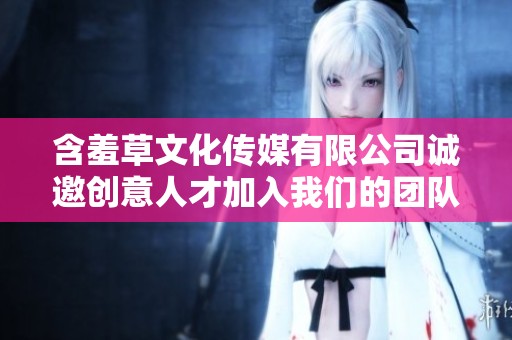 含羞草文化传媒有限公司诚邀创意人才加入我们的团队共创辉煌