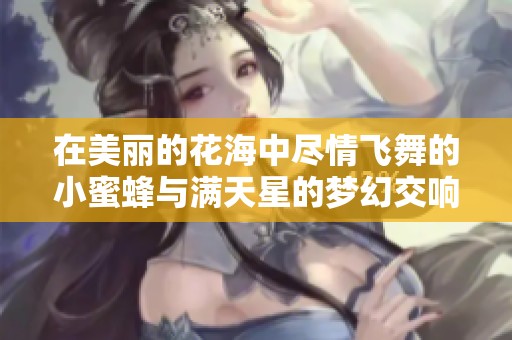 在美丽的花海中尽情飞舞的小蜜蜂与满天星的梦幻交响