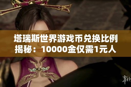 塔瑞斯世界游戏币兑换比例揭秘：10000金仅需1元人民币