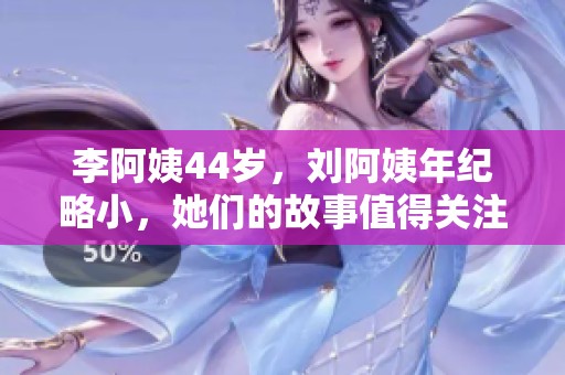 李阿姨44岁，刘阿姨年纪略小，她们的故事值得关注