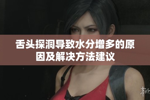 舌头探洞导致水分增多的原因及解决方法建议