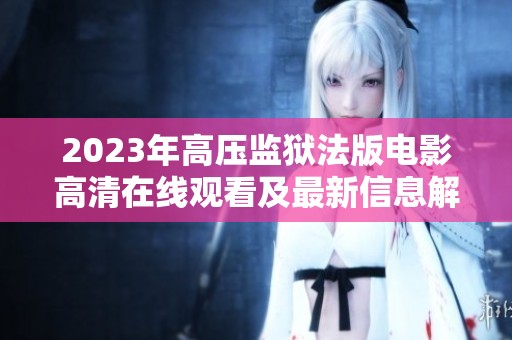 2023年高压监狱法版电影高清在线观看及最新信息解析
