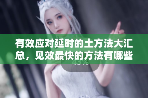有效应对延时的土方法大汇总，见效最快的方法有哪些