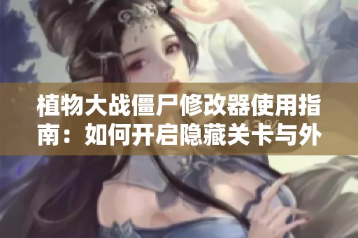 植物大战僵尸修改器使用指南：如何开启隐藏关卡与外挂技巧