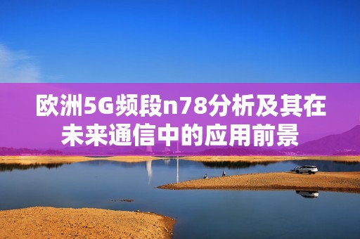 欧洲5G频段n78分析及其在未来通信中的应用前景