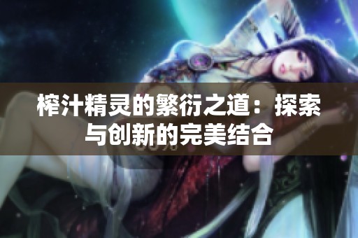 榨汁精灵的繁衍之道：探索与创新的完美结合
