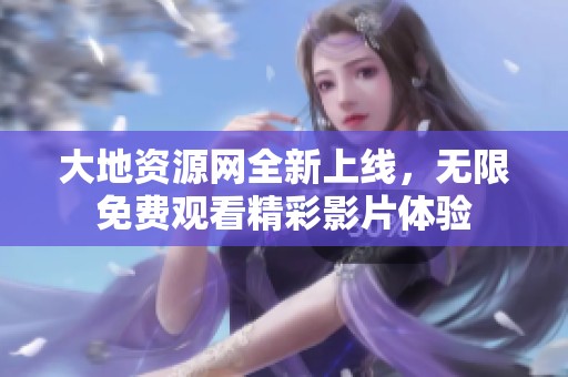 大地资源网全新上线，无限免费观看精彩影片体验