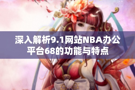 深入解析9.1网站NBA办公平台68的功能与特点