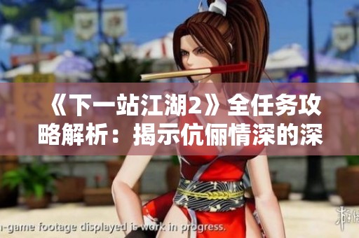 《下一站江湖2》全任务攻略解析：揭示伉俪情深的深厚情缘与秘技