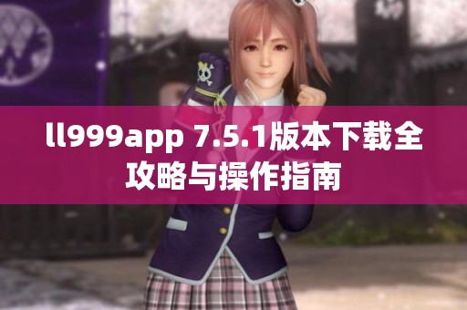 ll999app 7.5.1版本下载全攻略与操作指南