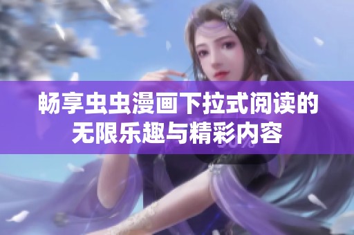 畅享虫虫漫画下拉式阅读的无限乐趣与精彩内容
