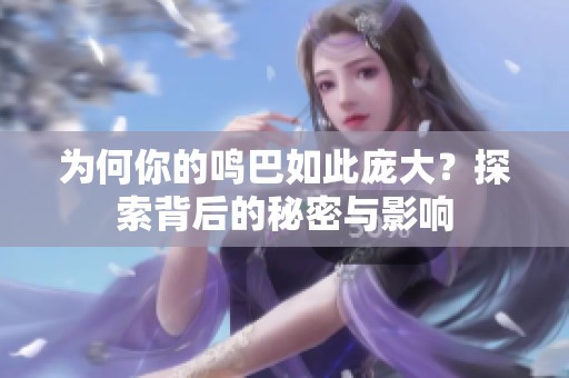 为何你的鸣巴如此庞大？探索背后的秘密与影响