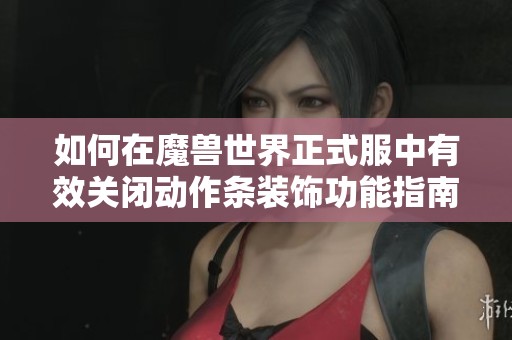 如何在魔兽世界正式服中有效关闭动作条装饰功能指南
