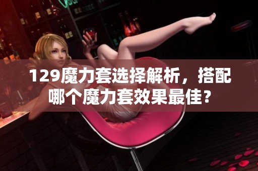 129魔力套选择解析，搭配哪个魔力套效果最佳？