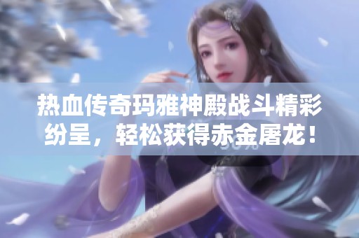 热血传奇玛雅神殿战斗精彩纷呈，轻松获得赤金屠龙！