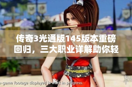 传奇3光通版145版本重磅回归，三大职业详解助你轻松上手