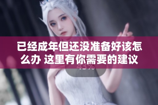 已经成年但还没准备好该怎么办 这里有你需要的建议