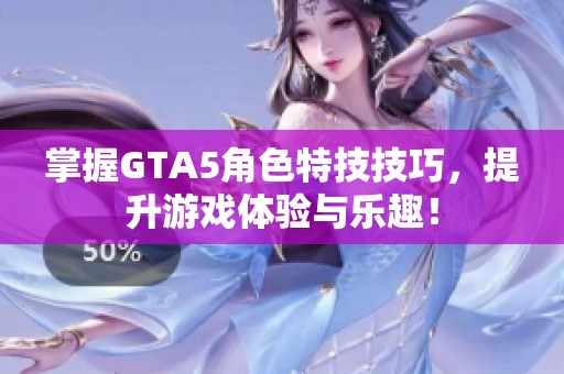 掌握GTA5角色特技技巧，提升游戏体验与乐趣！