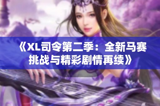 《XL司令第二季：全新马赛挑战与精彩剧情再续》