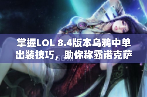 掌握LOL 8.4版本乌鸦中单出装技巧，助你称霸诺克萨斯