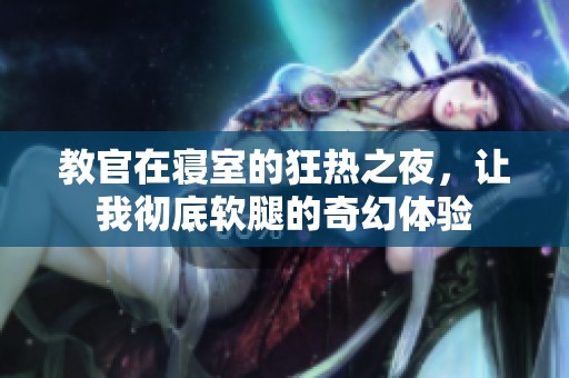 教官在寝室的狂热之夜，让我彻底软腿的奇幻体验