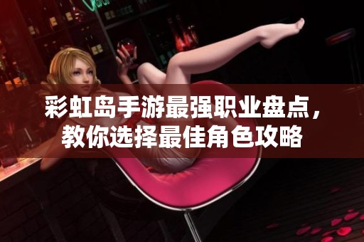 彩虹岛手游最强职业盘点，教你选择最佳角色攻略