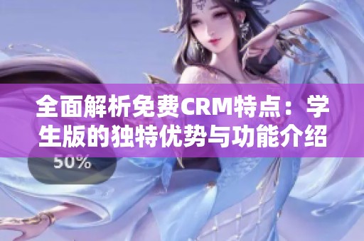 全面解析免费CRM特点：学生版的独特优势与功能介绍