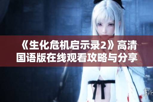 《生化危机启示录2》高清国语版在线观看攻略与分享