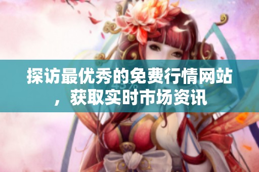 探访最优秀的免费行情网站，获取实时市场资讯