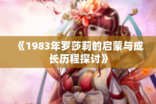 《1983年罗莎莉的启蒙与成长历程探讨》