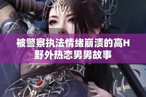 被警察执法情绪崩溃的高H野外热恋男男故事