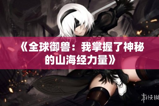 《全球御兽：我掌握了神秘的山海经力量》