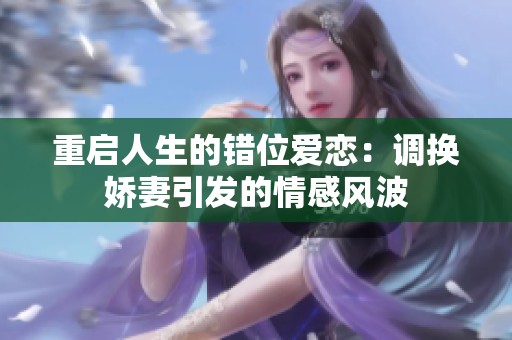 重启人生的错位爱恋：调换娇妻引发的情感风波
