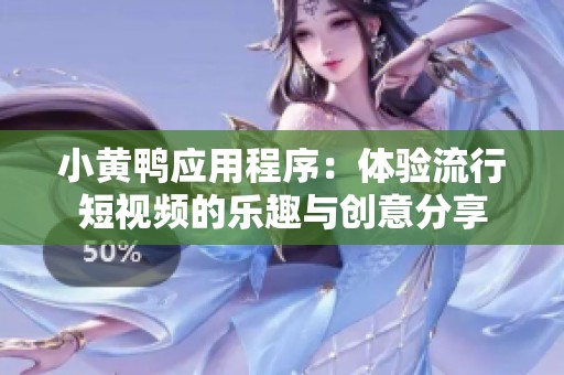 小黄鸭应用程序：体验流行短视频的乐趣与创意分享