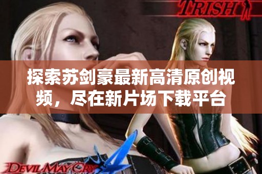 探索苏剑豪最新高清原创视频，尽在新片场下载平台