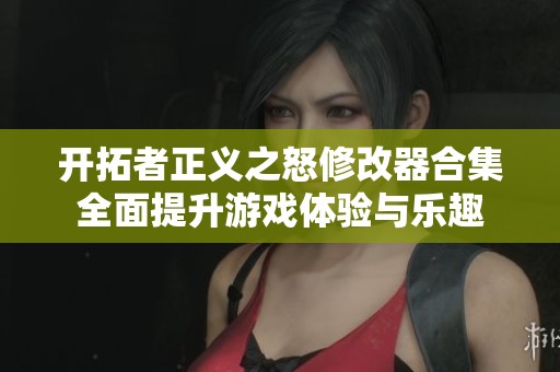 开拓者正义之怒修改器合集全面提升游戏体验与乐趣