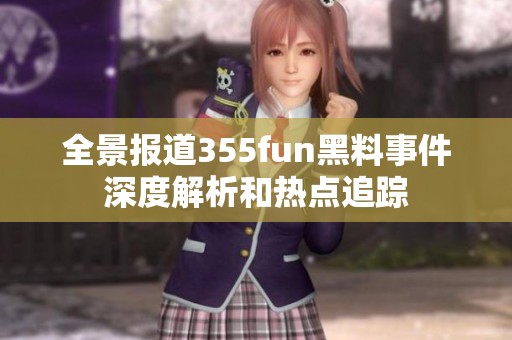 全景报道355fun黑料事件深度解析和热点追踪