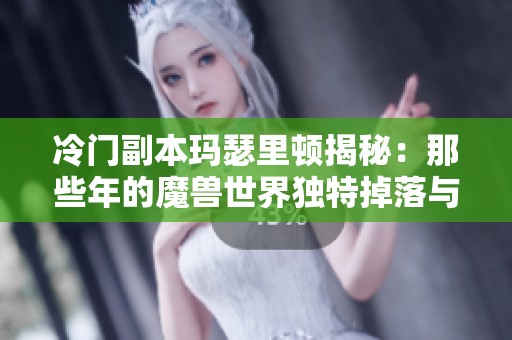 冷门副本玛瑟里顿揭秘：那些年的魔兽世界独特掉落与玩法