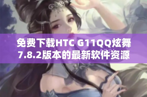 免费下载HTC G11QQ炫舞7.8.2版本的最新软件资源