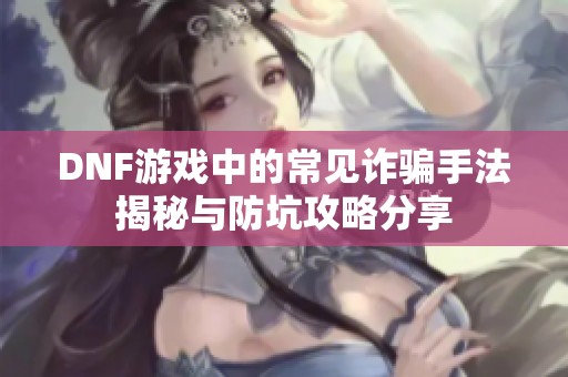 DNF游戏中的常见诈骗手法揭秘与防坑攻略分享