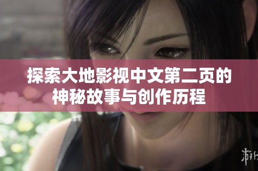 探索大地影视中文第二页的神秘故事与创作历程