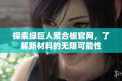 探索绿巨人聚合板官网，了解新材料的无限可能性