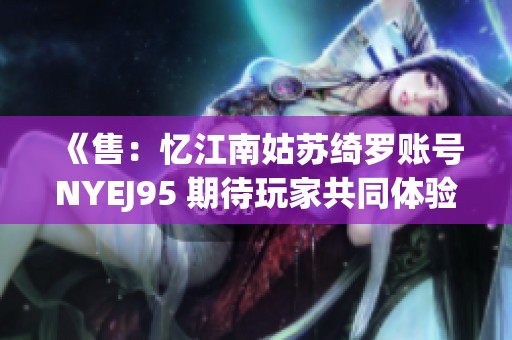 《售：忆江南姑苏绮罗账号NYEJ95 期待玩家共同体验》