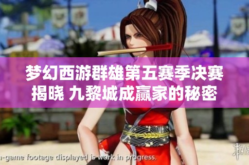 梦幻西游群雄第五赛季决赛揭晓 九黎城成赢家的秘密法宝